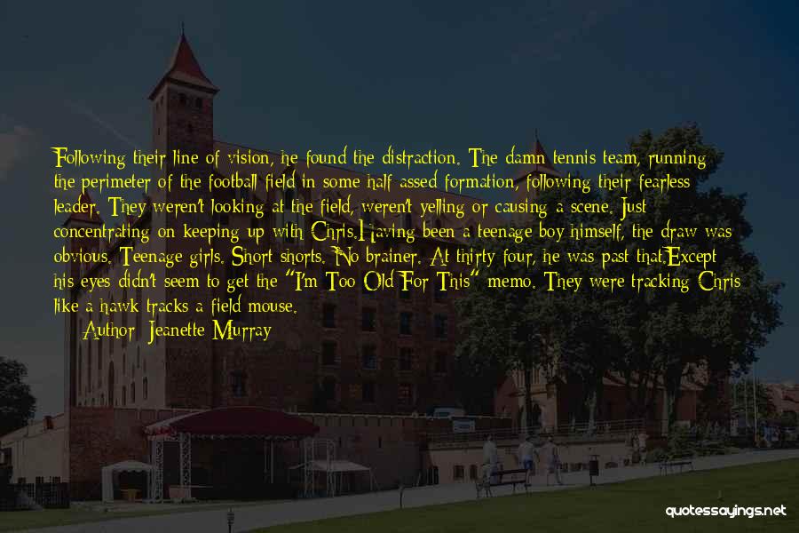 Jeanette Murray Quotes: Following Their Line Of Vision, He Found The Distraction. The Damn Tennis Team, Running The Perimeter Of The Football Field