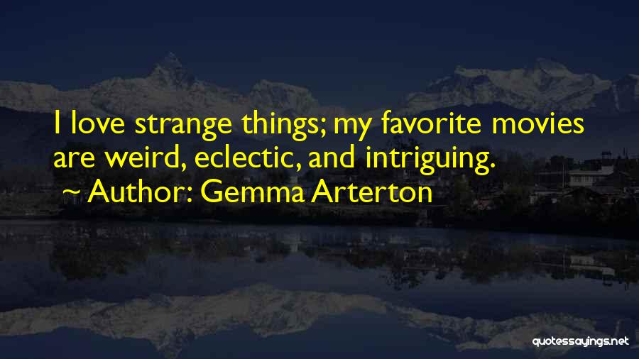 Gemma Arterton Quotes: I Love Strange Things; My Favorite Movies Are Weird, Eclectic, And Intriguing.