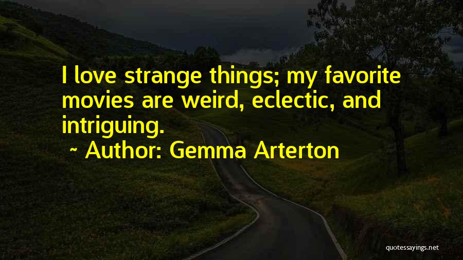 Gemma Arterton Quotes: I Love Strange Things; My Favorite Movies Are Weird, Eclectic, And Intriguing.