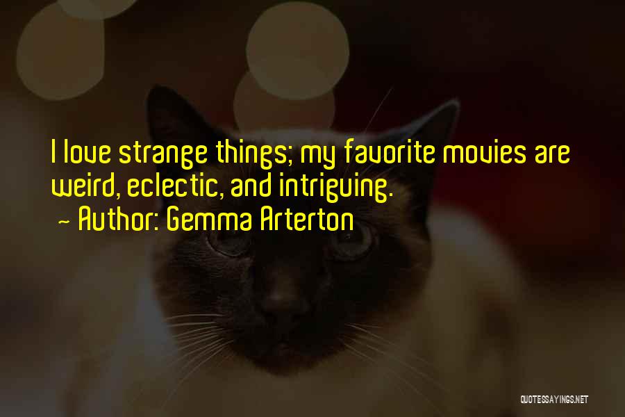 Gemma Arterton Quotes: I Love Strange Things; My Favorite Movies Are Weird, Eclectic, And Intriguing.