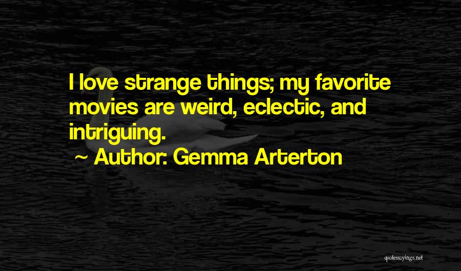 Gemma Arterton Quotes: I Love Strange Things; My Favorite Movies Are Weird, Eclectic, And Intriguing.