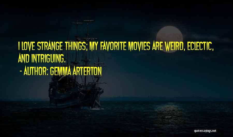 Gemma Arterton Quotes: I Love Strange Things; My Favorite Movies Are Weird, Eclectic, And Intriguing.