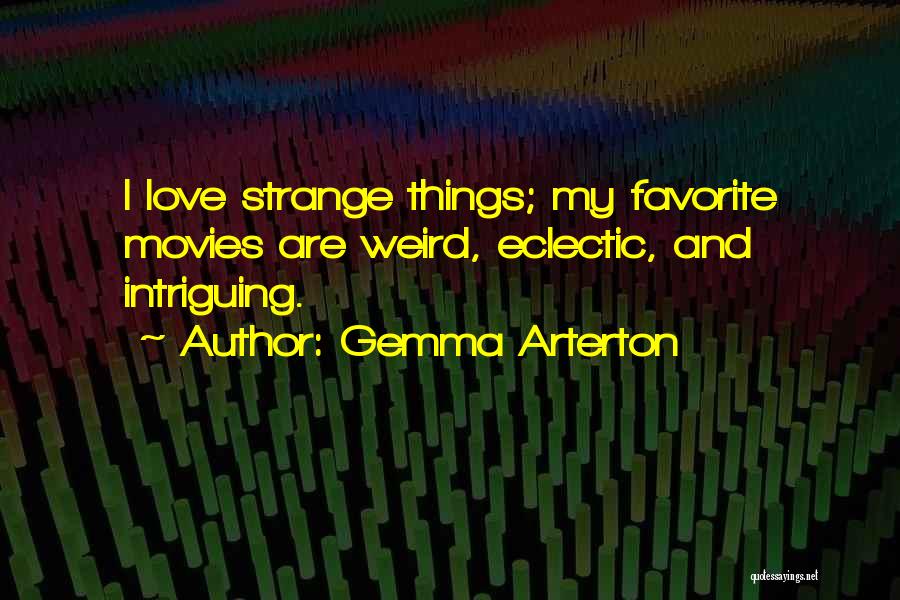 Gemma Arterton Quotes: I Love Strange Things; My Favorite Movies Are Weird, Eclectic, And Intriguing.