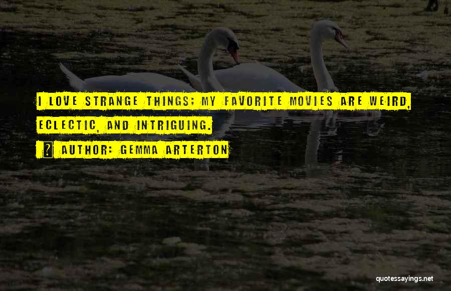 Gemma Arterton Quotes: I Love Strange Things; My Favorite Movies Are Weird, Eclectic, And Intriguing.