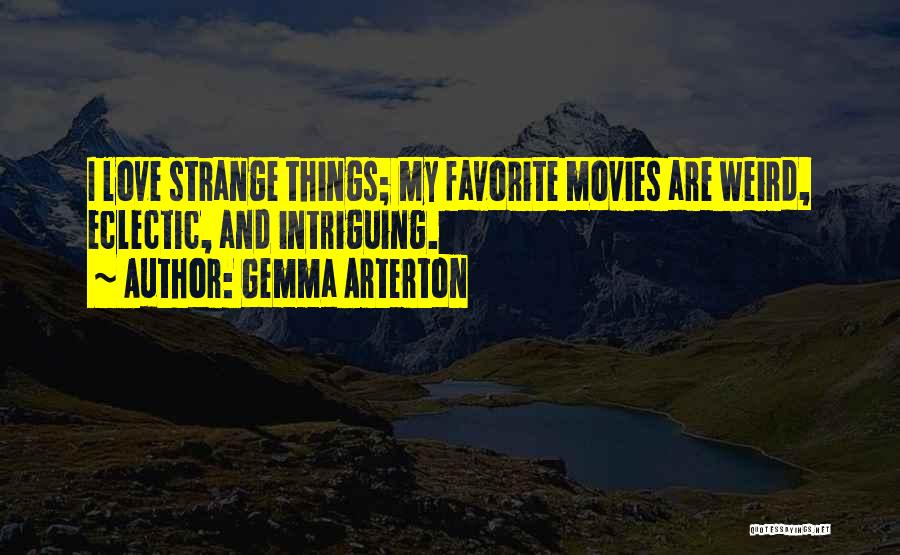 Gemma Arterton Quotes: I Love Strange Things; My Favorite Movies Are Weird, Eclectic, And Intriguing.