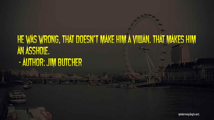 Jim Butcher Quotes: He Was Wrong, That Doesn't Make Him A Villian. That Makes Him An Asshole.