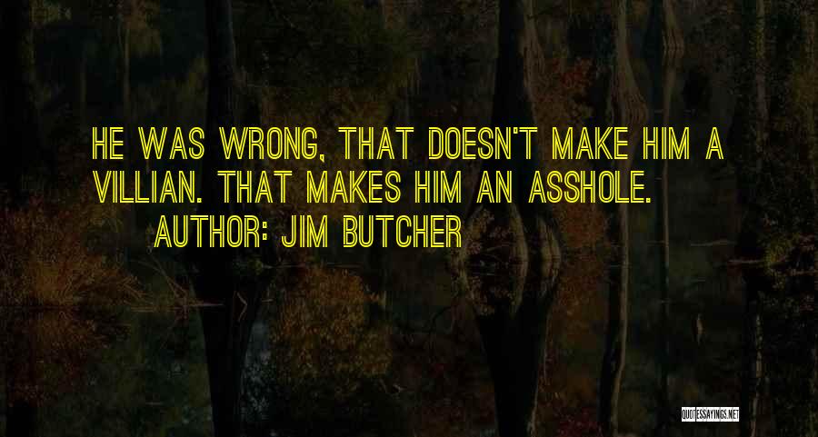 Jim Butcher Quotes: He Was Wrong, That Doesn't Make Him A Villian. That Makes Him An Asshole.