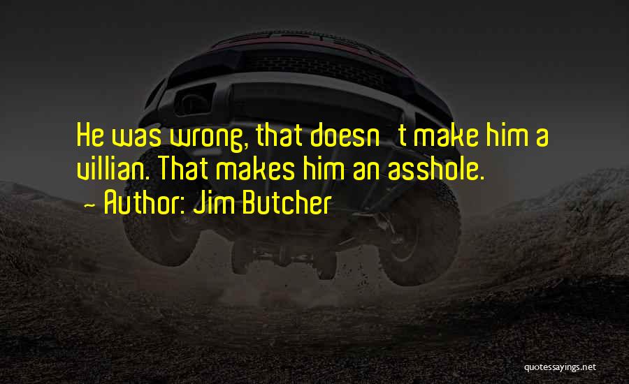 Jim Butcher Quotes: He Was Wrong, That Doesn't Make Him A Villian. That Makes Him An Asshole.