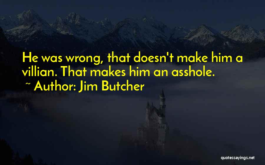 Jim Butcher Quotes: He Was Wrong, That Doesn't Make Him A Villian. That Makes Him An Asshole.