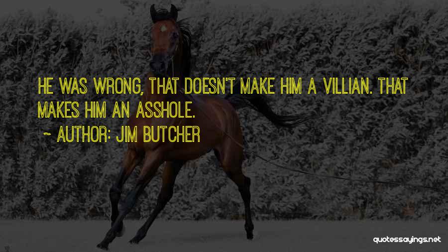 Jim Butcher Quotes: He Was Wrong, That Doesn't Make Him A Villian. That Makes Him An Asshole.