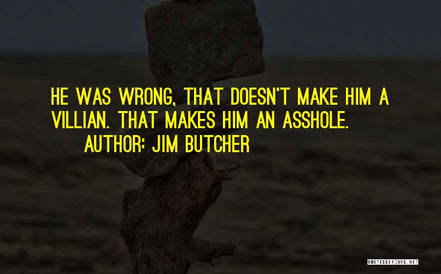 Jim Butcher Quotes: He Was Wrong, That Doesn't Make Him A Villian. That Makes Him An Asshole.