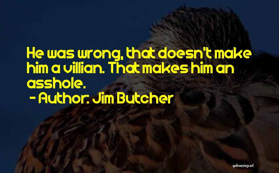 Jim Butcher Quotes: He Was Wrong, That Doesn't Make Him A Villian. That Makes Him An Asshole.