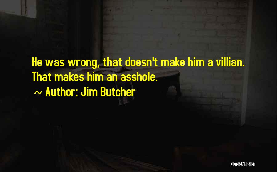 Jim Butcher Quotes: He Was Wrong, That Doesn't Make Him A Villian. That Makes Him An Asshole.