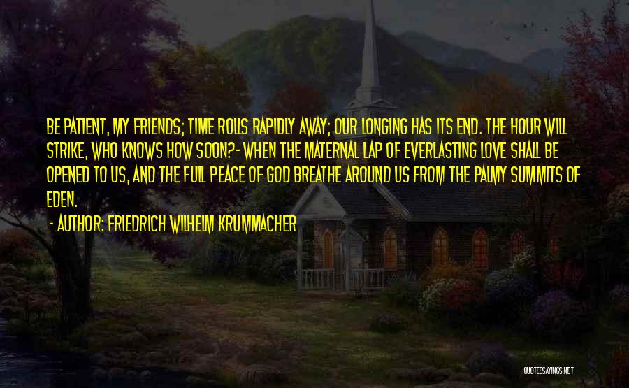 Friedrich Wilhelm Krummacher Quotes: Be Patient, My Friends; Time Rolls Rapidly Away; Our Longing Has Its End. The Hour Will Strike, Who Knows How