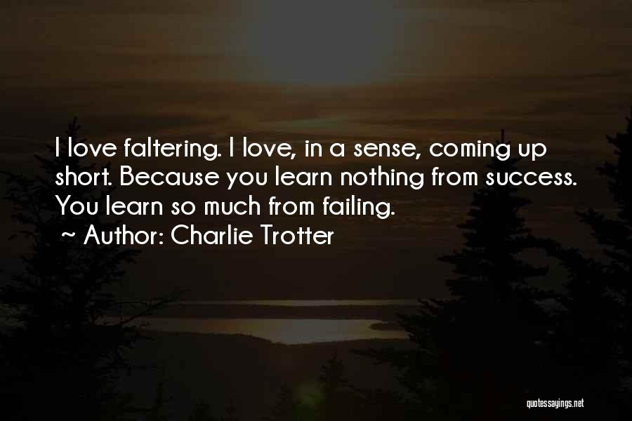 Charlie Trotter Quotes: I Love Faltering. I Love, In A Sense, Coming Up Short. Because You Learn Nothing From Success. You Learn So