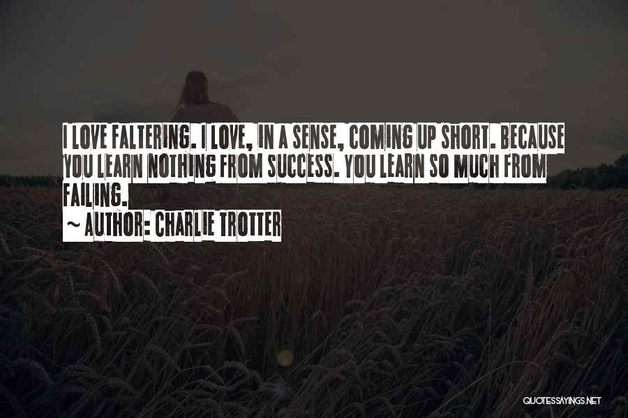 Charlie Trotter Quotes: I Love Faltering. I Love, In A Sense, Coming Up Short. Because You Learn Nothing From Success. You Learn So