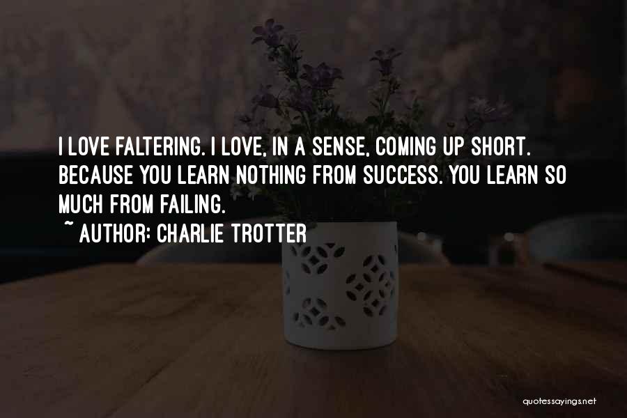 Charlie Trotter Quotes: I Love Faltering. I Love, In A Sense, Coming Up Short. Because You Learn Nothing From Success. You Learn So