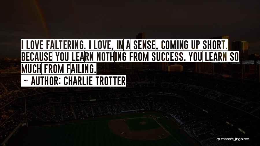 Charlie Trotter Quotes: I Love Faltering. I Love, In A Sense, Coming Up Short. Because You Learn Nothing From Success. You Learn So