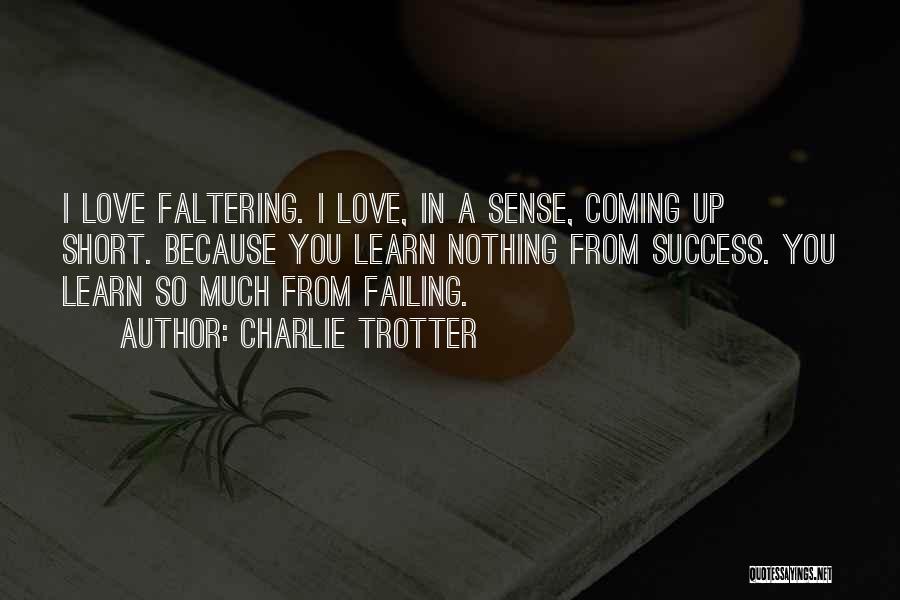 Charlie Trotter Quotes: I Love Faltering. I Love, In A Sense, Coming Up Short. Because You Learn Nothing From Success. You Learn So