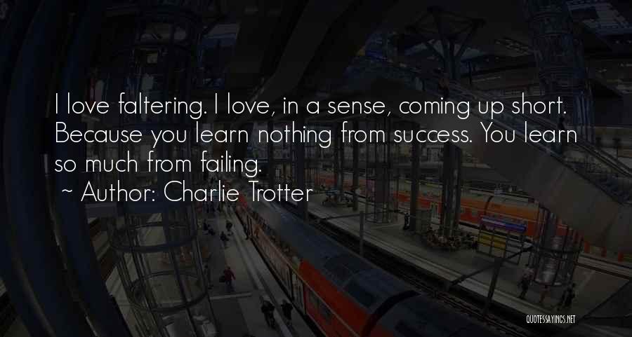 Charlie Trotter Quotes: I Love Faltering. I Love, In A Sense, Coming Up Short. Because You Learn Nothing From Success. You Learn So