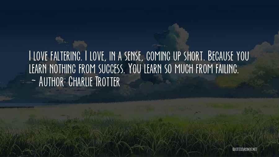 Charlie Trotter Quotes: I Love Faltering. I Love, In A Sense, Coming Up Short. Because You Learn Nothing From Success. You Learn So