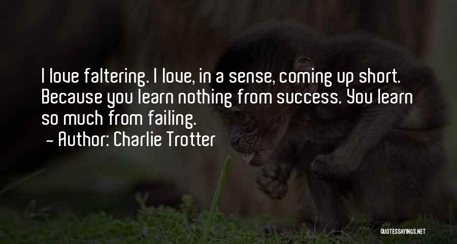 Charlie Trotter Quotes: I Love Faltering. I Love, In A Sense, Coming Up Short. Because You Learn Nothing From Success. You Learn So