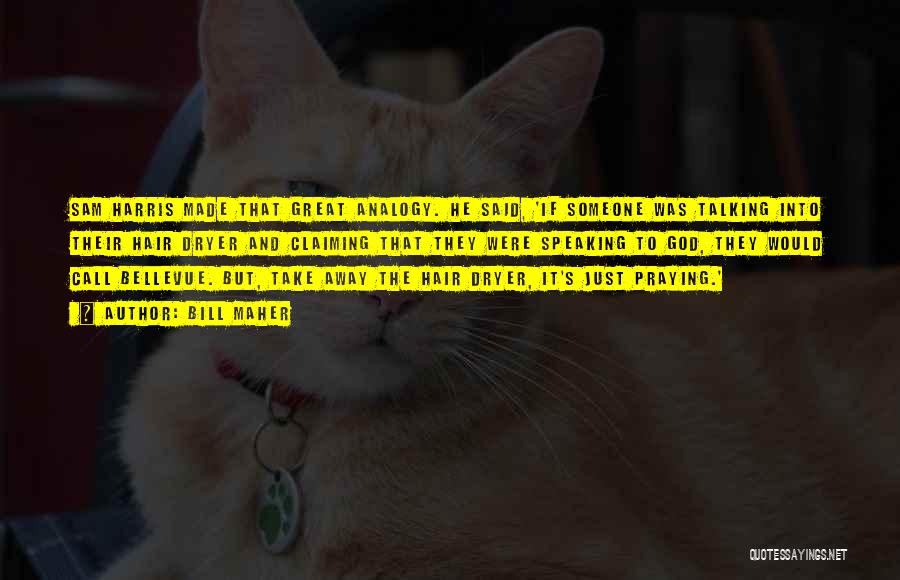 Bill Maher Quotes: Sam Harris Made That Great Analogy. He Said, 'if Someone Was Talking Into Their Hair Dryer And Claiming That They