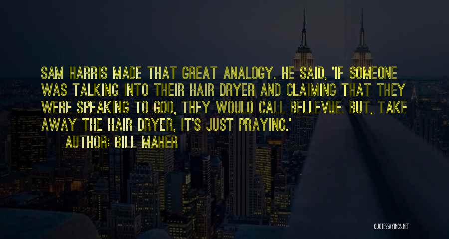 Bill Maher Quotes: Sam Harris Made That Great Analogy. He Said, 'if Someone Was Talking Into Their Hair Dryer And Claiming That They