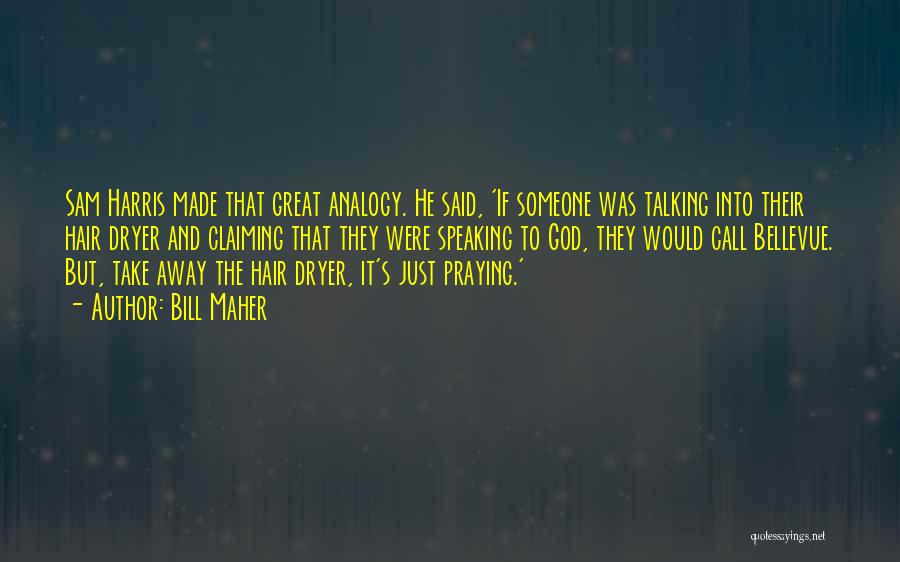 Bill Maher Quotes: Sam Harris Made That Great Analogy. He Said, 'if Someone Was Talking Into Their Hair Dryer And Claiming That They