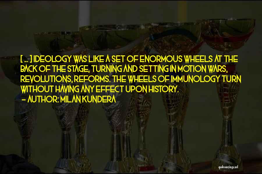 Milan Kundera Quotes: [ ... ] Ideology Was Like A Set Of Enormous Wheels At The Back Of The Stage, Turning And Setting