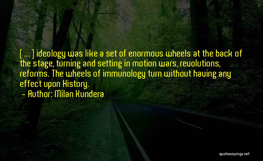 Milan Kundera Quotes: [ ... ] Ideology Was Like A Set Of Enormous Wheels At The Back Of The Stage, Turning And Setting