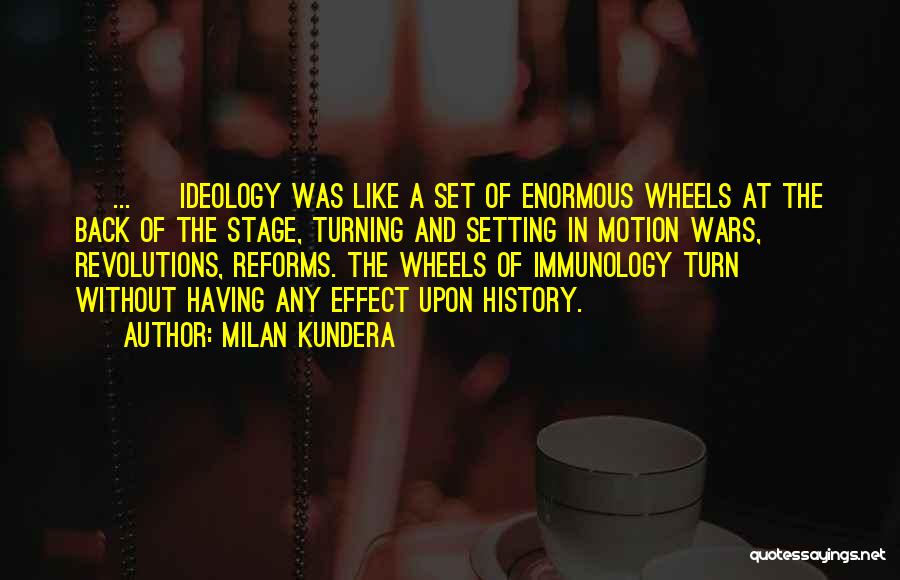 Milan Kundera Quotes: [ ... ] Ideology Was Like A Set Of Enormous Wheels At The Back Of The Stage, Turning And Setting