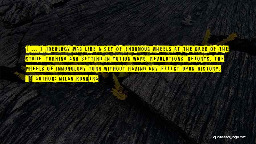 Milan Kundera Quotes: [ ... ] Ideology Was Like A Set Of Enormous Wheels At The Back Of The Stage, Turning And Setting