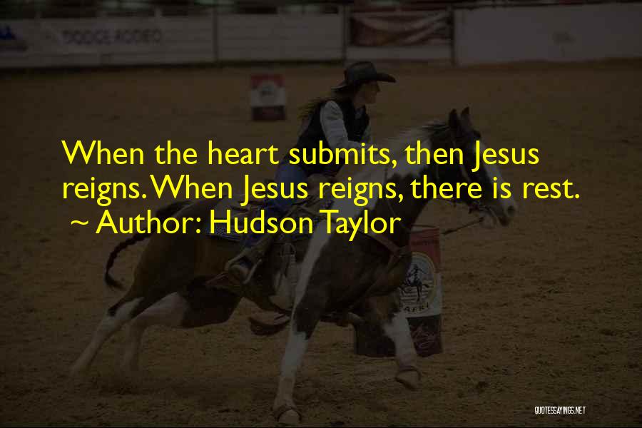 Hudson Taylor Quotes: When The Heart Submits, Then Jesus Reigns. When Jesus Reigns, There Is Rest.