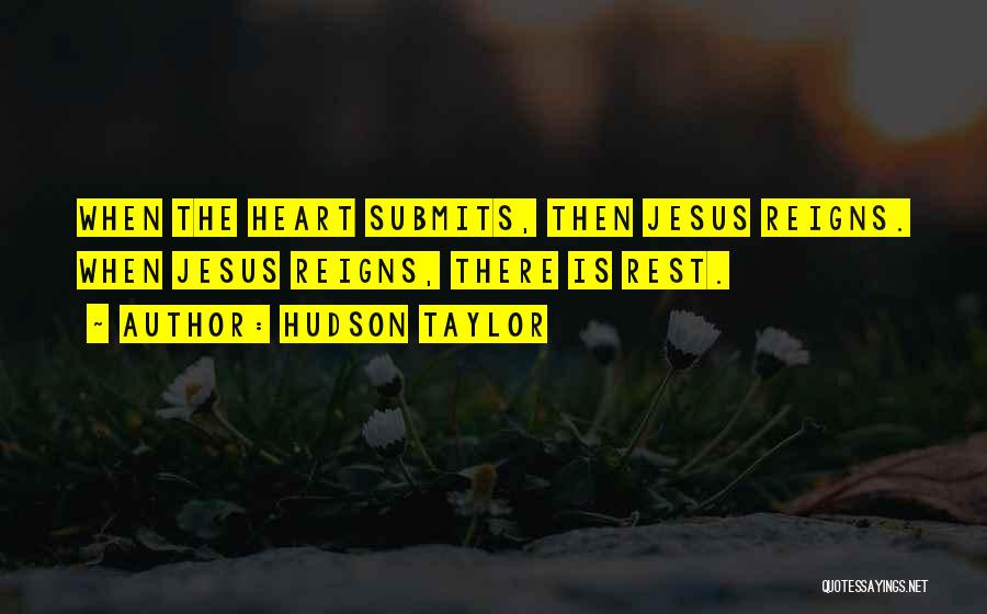 Hudson Taylor Quotes: When The Heart Submits, Then Jesus Reigns. When Jesus Reigns, There Is Rest.