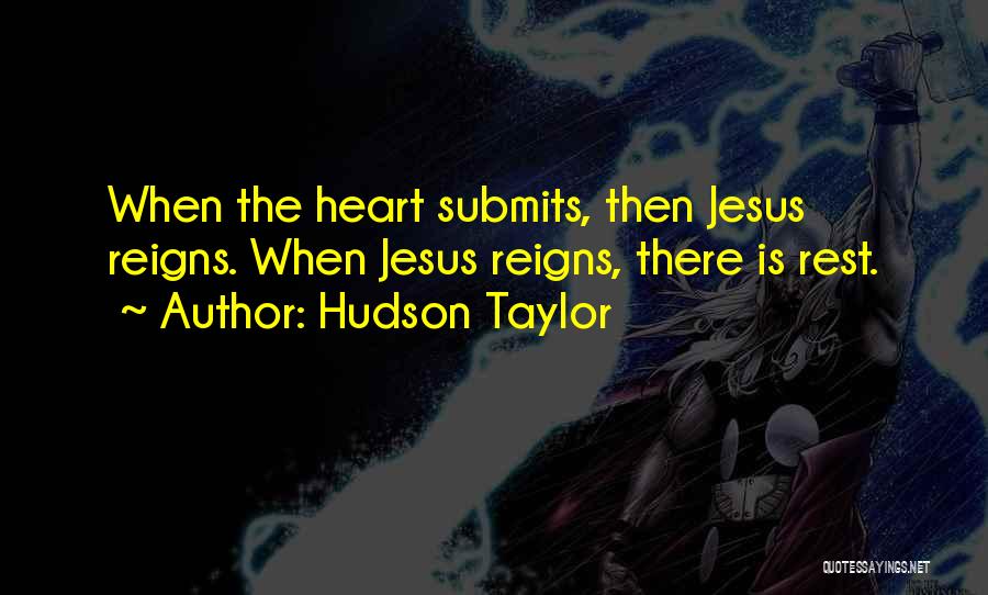 Hudson Taylor Quotes: When The Heart Submits, Then Jesus Reigns. When Jesus Reigns, There Is Rest.