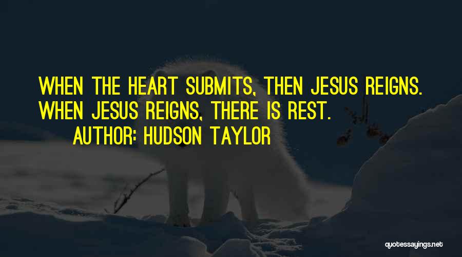 Hudson Taylor Quotes: When The Heart Submits, Then Jesus Reigns. When Jesus Reigns, There Is Rest.