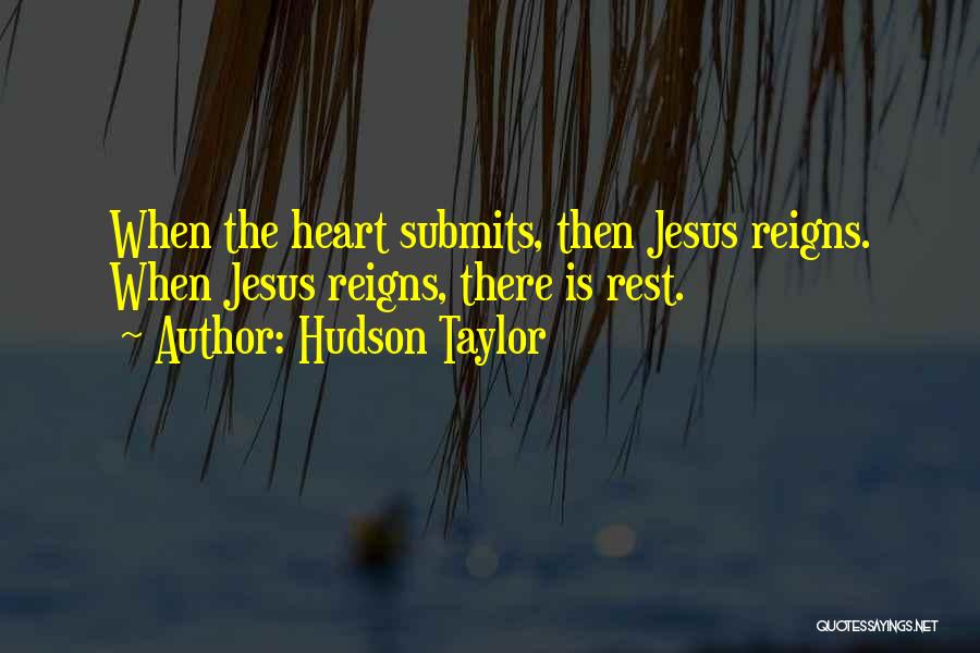 Hudson Taylor Quotes: When The Heart Submits, Then Jesus Reigns. When Jesus Reigns, There Is Rest.