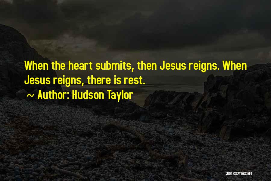 Hudson Taylor Quotes: When The Heart Submits, Then Jesus Reigns. When Jesus Reigns, There Is Rest.