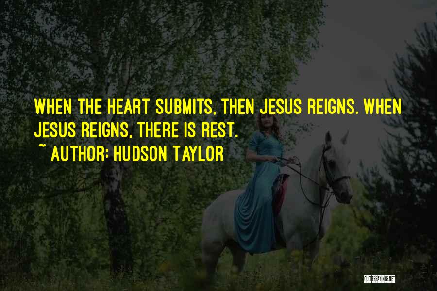 Hudson Taylor Quotes: When The Heart Submits, Then Jesus Reigns. When Jesus Reigns, There Is Rest.