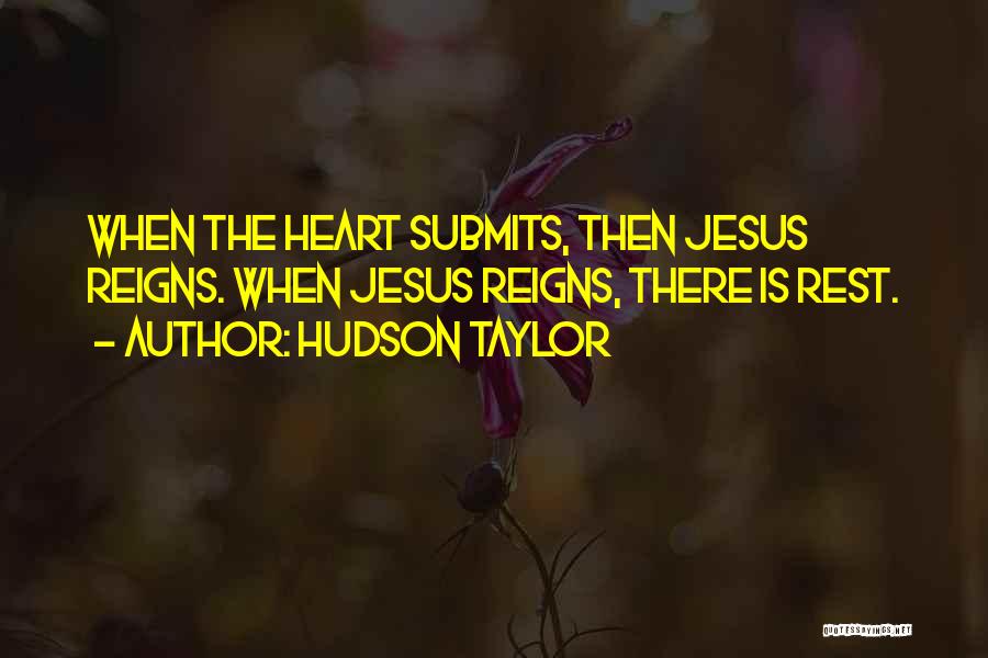 Hudson Taylor Quotes: When The Heart Submits, Then Jesus Reigns. When Jesus Reigns, There Is Rest.