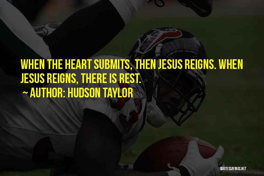 Hudson Taylor Quotes: When The Heart Submits, Then Jesus Reigns. When Jesus Reigns, There Is Rest.