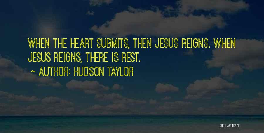 Hudson Taylor Quotes: When The Heart Submits, Then Jesus Reigns. When Jesus Reigns, There Is Rest.