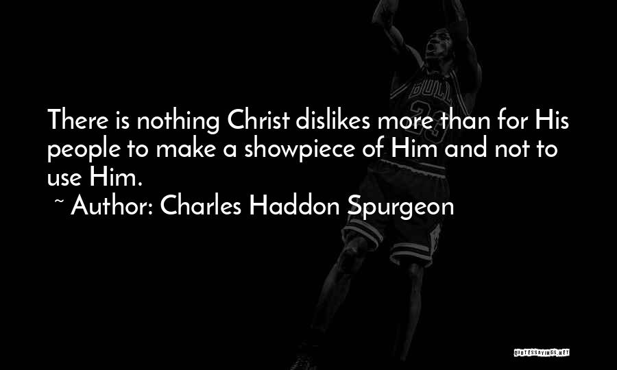 Charles Haddon Spurgeon Quotes: There Is Nothing Christ Dislikes More Than For His People To Make A Showpiece Of Him And Not To Use