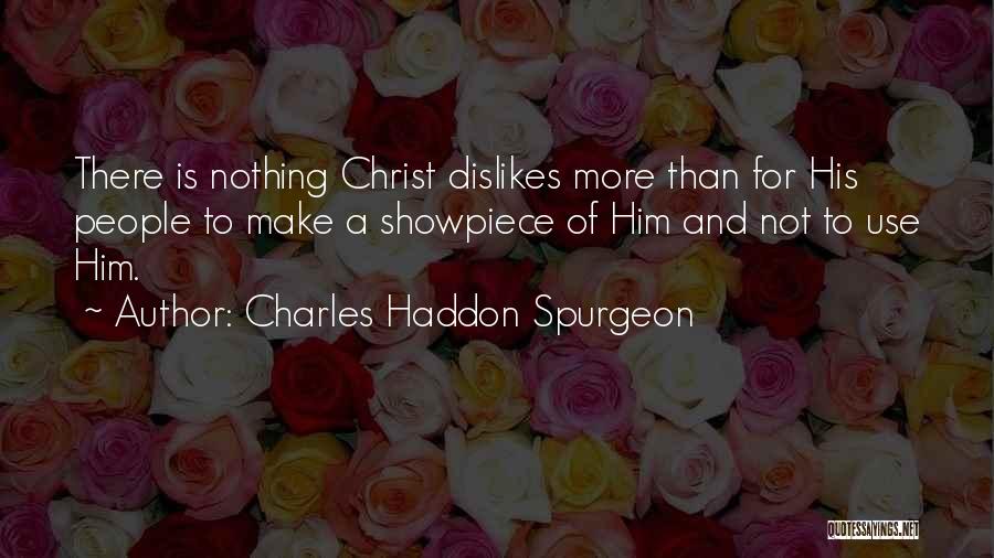 Charles Haddon Spurgeon Quotes: There Is Nothing Christ Dislikes More Than For His People To Make A Showpiece Of Him And Not To Use