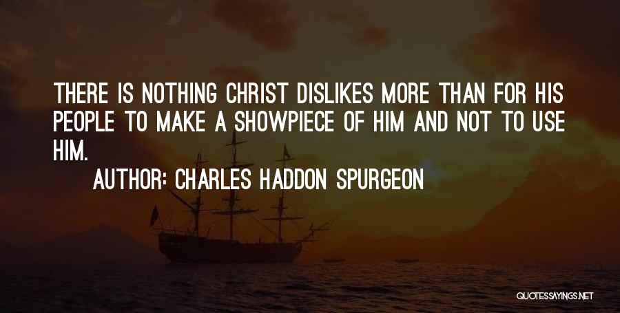Charles Haddon Spurgeon Quotes: There Is Nothing Christ Dislikes More Than For His People To Make A Showpiece Of Him And Not To Use