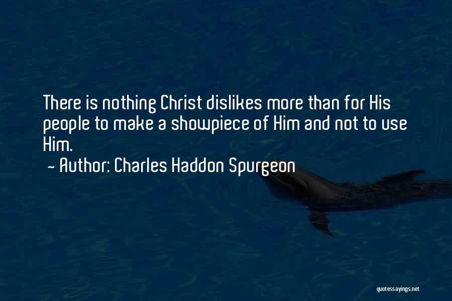 Charles Haddon Spurgeon Quotes: There Is Nothing Christ Dislikes More Than For His People To Make A Showpiece Of Him And Not To Use