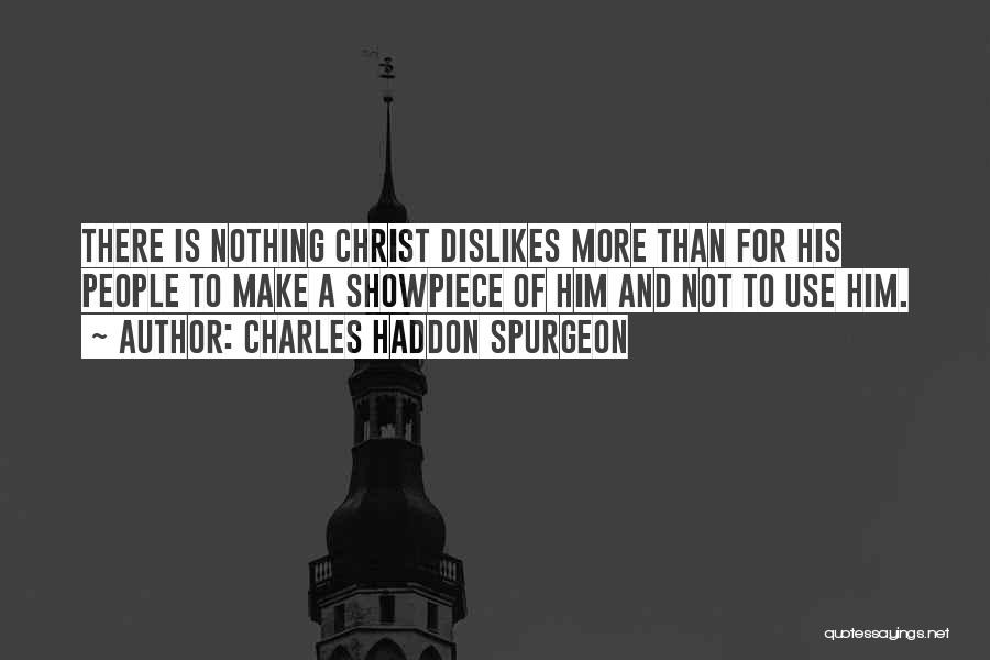 Charles Haddon Spurgeon Quotes: There Is Nothing Christ Dislikes More Than For His People To Make A Showpiece Of Him And Not To Use