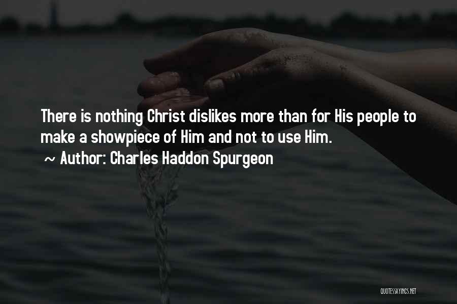 Charles Haddon Spurgeon Quotes: There Is Nothing Christ Dislikes More Than For His People To Make A Showpiece Of Him And Not To Use