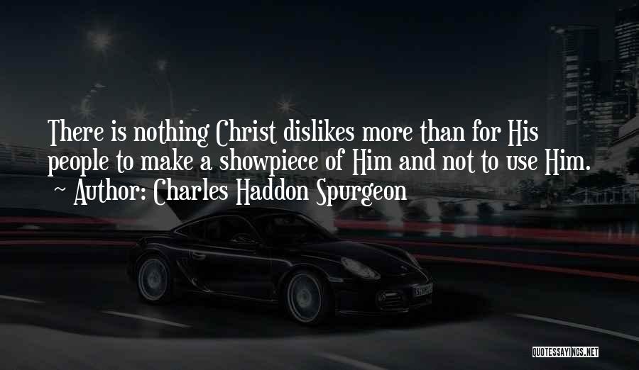 Charles Haddon Spurgeon Quotes: There Is Nothing Christ Dislikes More Than For His People To Make A Showpiece Of Him And Not To Use